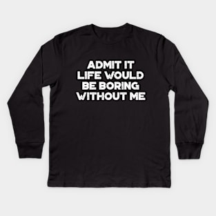 Admit It Life Would Be Boring Without Me White Funny Kids Long Sleeve T-Shirt